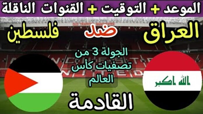 المواجهة المرتقبة.. موعد مباراة العراق وفلسطين في تصفيات كأس العالم 2026 والقنوات الناقلة بجودة HD