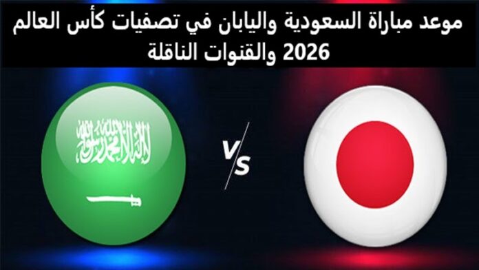 موعد مباراة السعودية واليابان في تصفيات كأس العالم 2026 والقنوات الناقلة بجودة HD