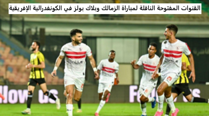 “بلاك بولز ضد الزمالك”.. القنوات المفتوحة الناقلة لمباراة الزمالك وبلاك بولز في الكونفدرالية الإفريقية اليوم